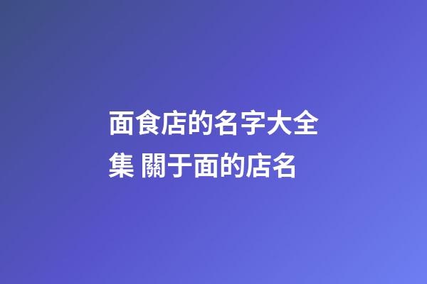 面食店的名字大全集 關于面的店名-第1張-店鋪起名-玄機派